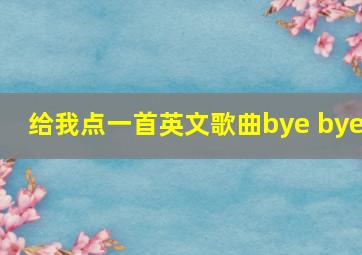 给我点一首英文歌曲bye bye